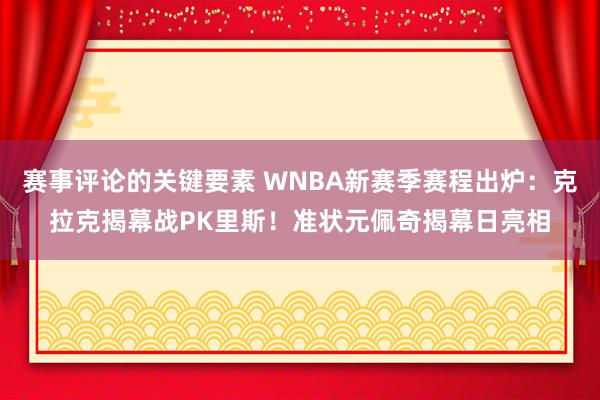 赛事评论的关键要素 WNBA新赛季赛程出炉：克拉克揭幕战PK里斯！准状元佩奇揭幕日亮相