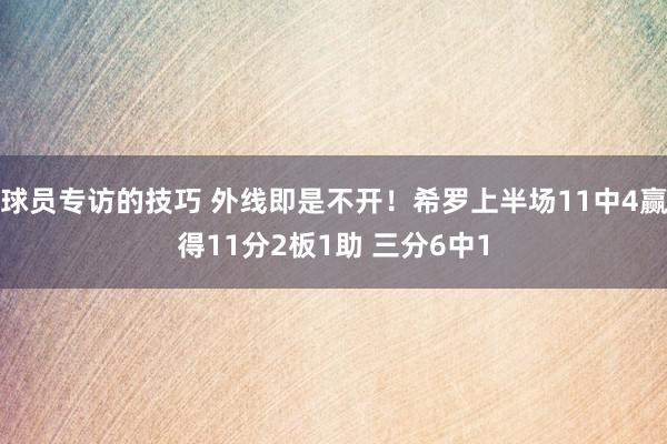 球员专访的技巧 外线即是不开！希罗上半场11中4赢得11分2板1助 三分6中1