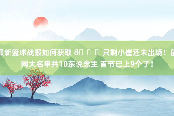 最新篮球战报如何获取 👀只剩小崔还未出场！篮网大名单共10东说念主 首节已上9个了！