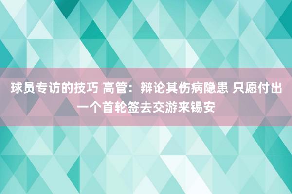 球员专访的技巧 高管：辩论其伤病隐患 只愿付出一个首轮签去交游来锡安