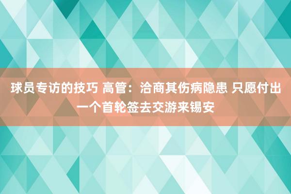 球员专访的技巧 高管：洽商其伤病隐患 只愿付出一个首轮签去交游来锡安