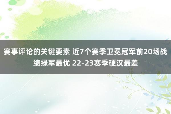 赛事评论的关键要素 近7个赛季卫冕冠军前20场战绩绿军最优 22-23赛季硬汉最差