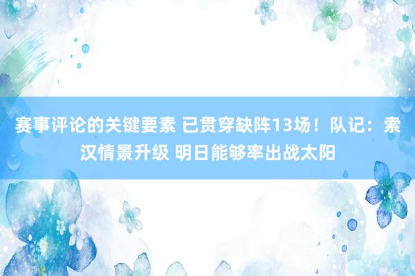 赛事评论的关键要素 已贯穿缺阵13场！队记：索汉情景升级 明日能够率出战太阳