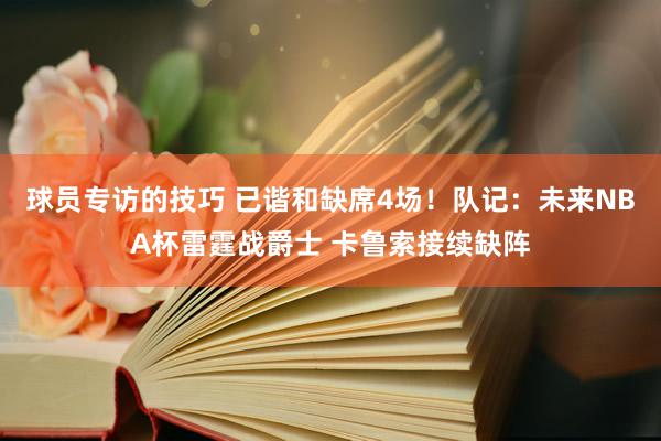 球员专访的技巧 已谐和缺席4场！队记：未来NBA杯雷霆战爵士 卡鲁索接续缺阵