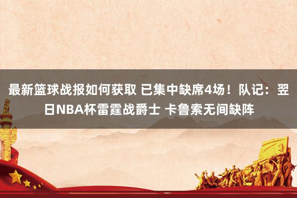 最新篮球战报如何获取 已集中缺席4场！队记：翌日NBA杯雷霆战爵士 卡鲁索无间缺阵