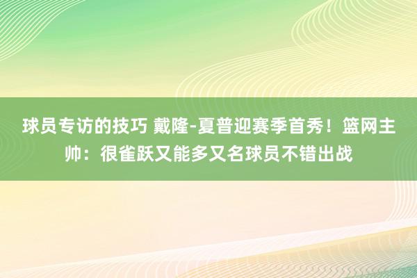 球员专访的技巧 戴隆-夏普迎赛季首秀！篮网主帅：很雀跃又能多又名球员不错出战