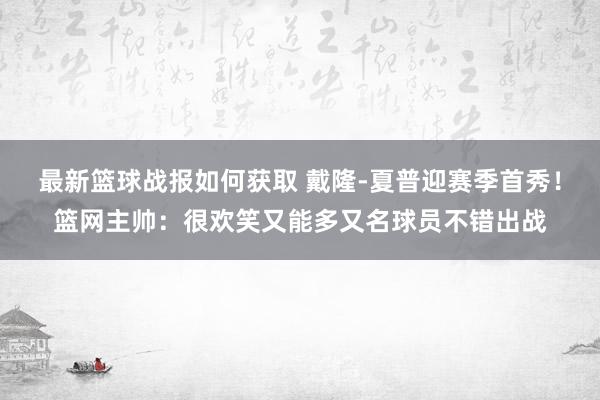 最新篮球战报如何获取 戴隆-夏普迎赛季首秀！篮网主帅：很欢笑又能多又名球员不错出战