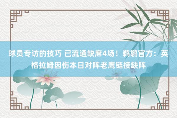 球员专访的技巧 已流通缺席4场！鹈鹕官方：英格拉姆因伤本日对阵老鹰链接缺阵