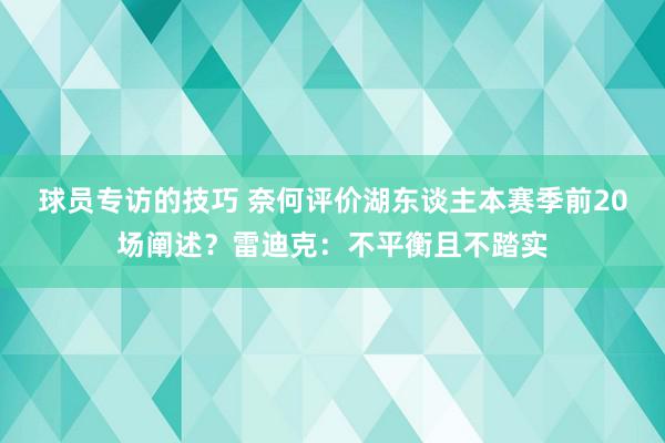 球员专访的技巧 奈何评价湖东谈主本赛季前20场阐述？雷迪克：不平衡且不踏实