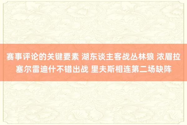 赛事评论的关键要素 湖东谈主客战丛林狼 浓眉拉塞尔雷迪什不错出战 里夫斯相连第二场缺阵