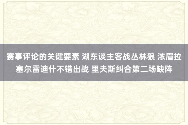 赛事评论的关键要素 湖东谈主客战丛林狼 浓眉拉塞尔雷迪什不错出战 里夫斯纠合第二场缺阵