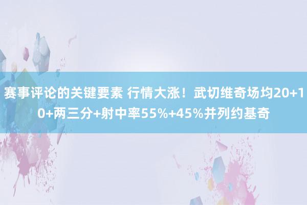 赛事评论的关键要素 行情大涨！武切维奇场均20+10+两三分+射中率55%+45%并列约基奇