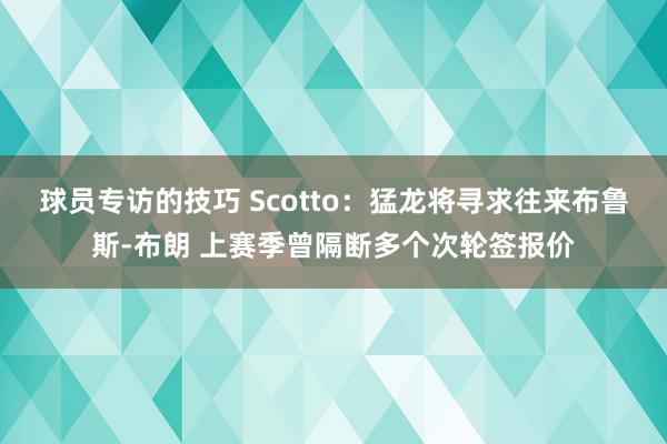 球员专访的技巧 Scotto：猛龙将寻求往来布鲁斯-布朗 上赛季曾隔断多个次轮签报价