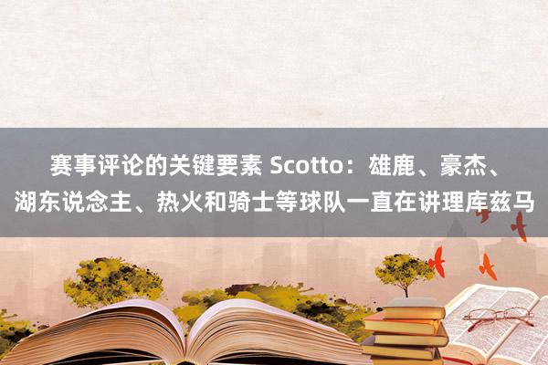 赛事评论的关键要素 Scotto：雄鹿、豪杰、湖东说念主、热火和骑士等球队一直在讲理库兹马