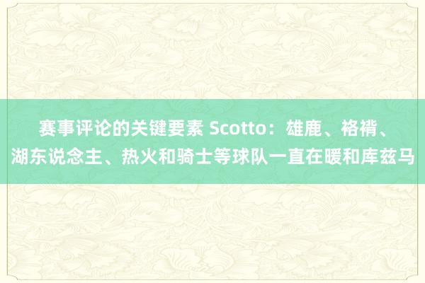 赛事评论的关键要素 Scotto：雄鹿、袼褙、湖东说念主、热火和骑士等球队一直在暖和库兹马