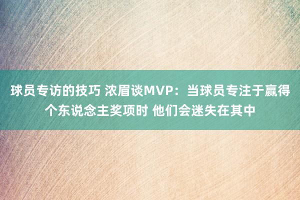 球员专访的技巧 浓眉谈MVP：当球员专注于赢得个东说念主奖项时 他们会迷失在其中