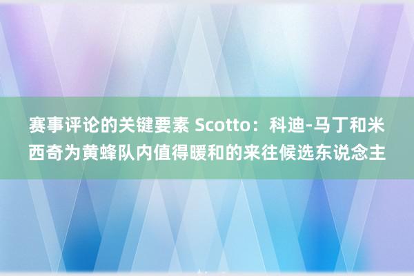 赛事评论的关键要素 Scotto：科迪-马丁和米西奇为黄蜂队内值得暖和的来往候选东说念主