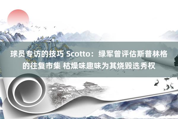 球员专访的技巧 Scotto：绿军曾评估斯普林格的往复市集 枯燥味趣味为其烧毁选秀权