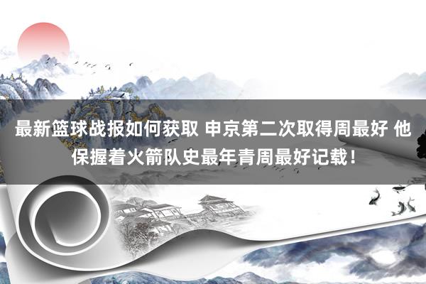 最新篮球战报如何获取 申京第二次取得周最好 他保握着火箭队史最年青周最好记载！