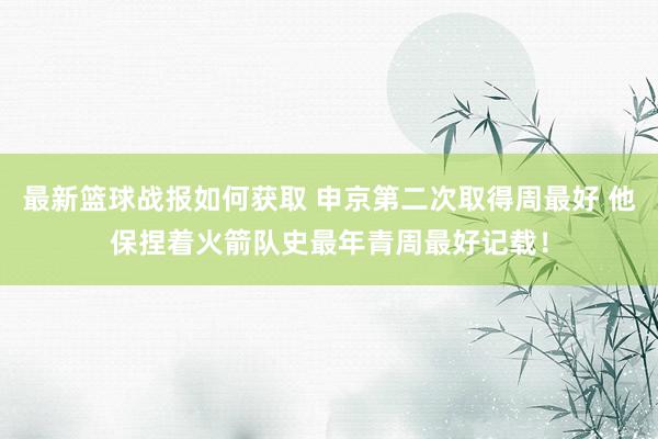 最新篮球战报如何获取 申京第二次取得周最好 他保捏着火箭队史最年青周最好记载！